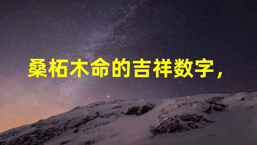 桑柘木命的吉祥数字，73年桑拓木命好不好