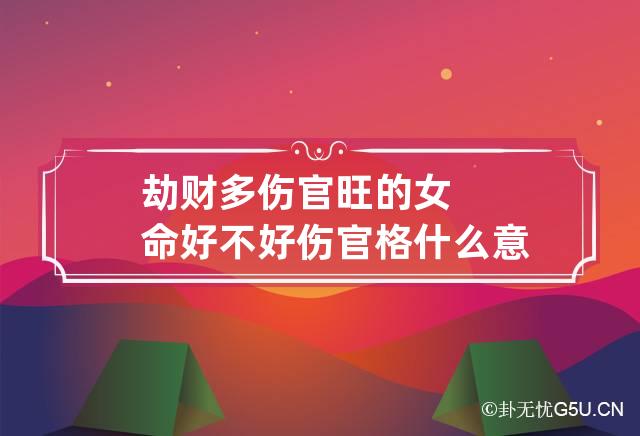 伤官劫财正官_伤官正财劫财同柱_月柱正财伤官劫财