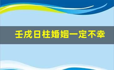 壬戌日柱婚姻一定不幸福