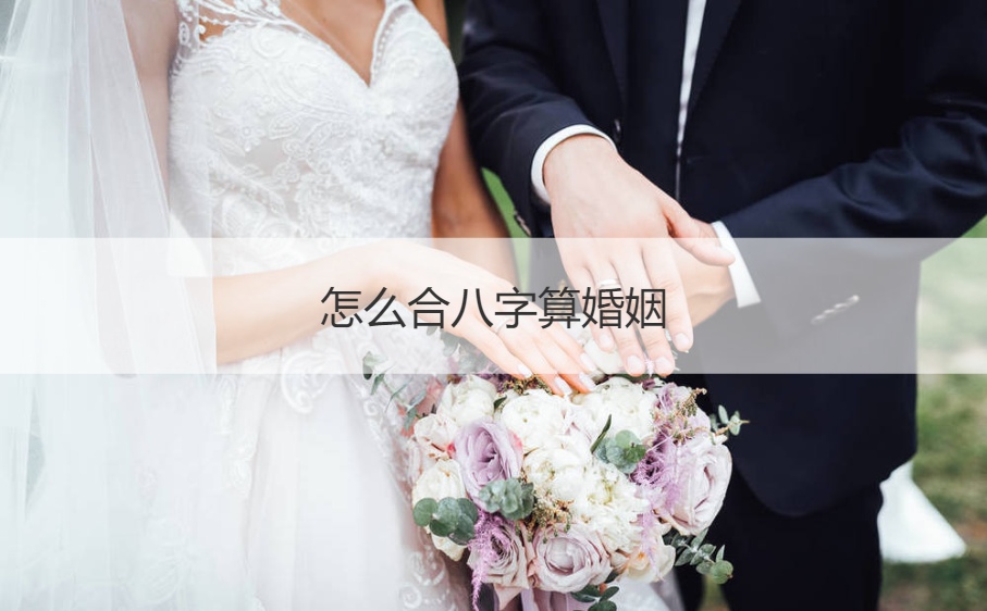 怎么合八字算婚姻  怎么测八字是否相合