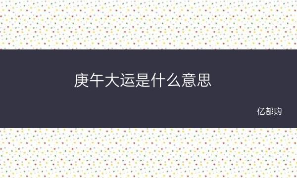 庚午大运是什么意思 走庚寅大运是什么运