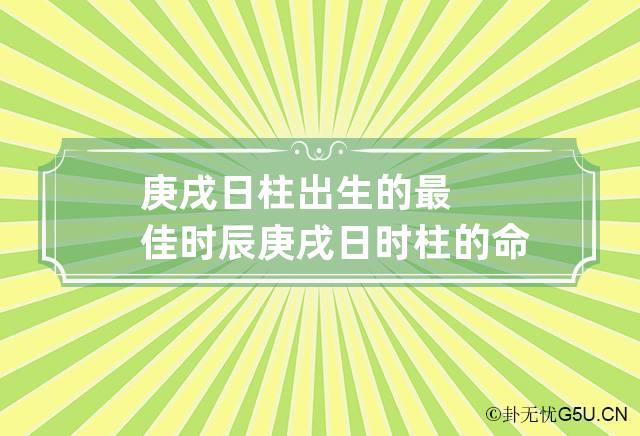 庚戌日柱出生的最佳时辰 庚戌日时柱的命运详解