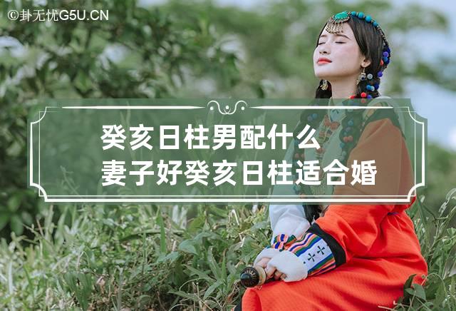 癸亥日柱男配什么妻子好 癸亥日柱适合婚配的日柱